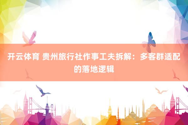 开云体育 贵州旅行社作事工夫拆解：多客群适配的落地逻辑