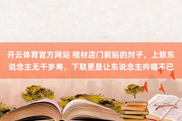 开云体育官方网站 棺材店门前贴的对子，上联东说念主无千岁寿，下联更是让东说念主吟唱不已