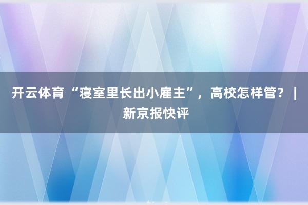 开云体育 “寝室里长出小雇主”，高校怎样管？ | 新京报快评