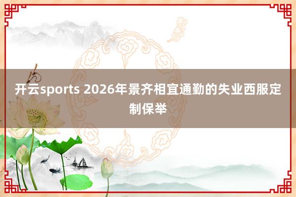 开云sports 2026年景齐相宜通勤的失业西服定制保举