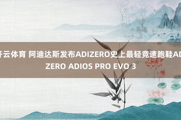 开云体育 阿迪达斯发布ADIZERO史上最轻竞速跑鞋ADIZERO ADIOS PRO EVO 3