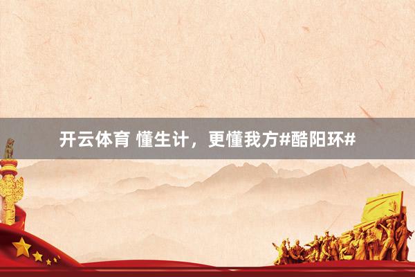 开云体育 懂生计，更懂我方#酷阳环#