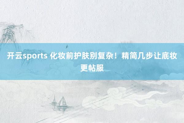 开云sports 化妆前护肤别复杂！精简几步让底妆更帖服