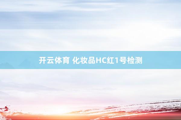 开云体育 化妆品HC红1号检测