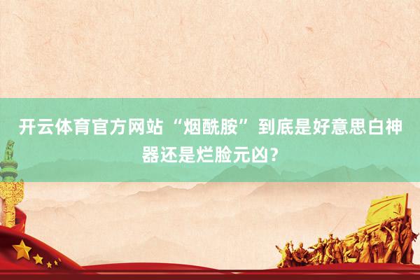开云体育官方网站 “烟酰胺” 到底是好意思白神器还是烂脸元凶？