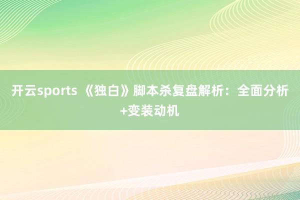 开云sports 《独白》脚本杀复盘解析：全面分析+变装动机