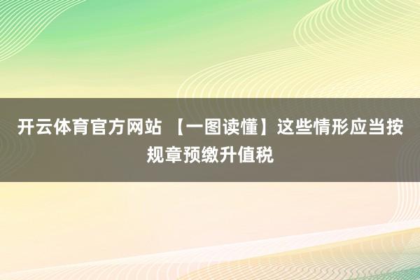 开云体育官方网站 【一图读懂】这些情形应当按规章预缴升值税