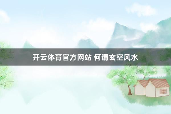 开云体育官方网站 何谓玄空风水