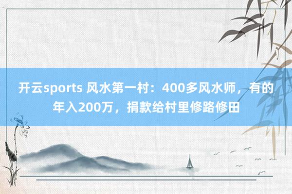 开云sports 风水第一村：400多风水师，有的年入200万，捐款给村里修路修田