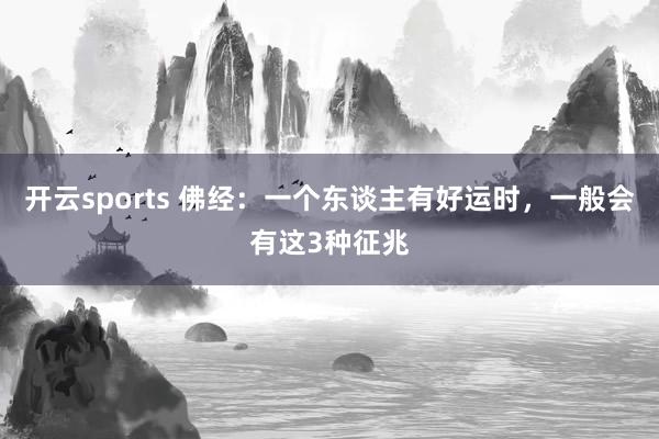 开云sports 佛经：一个东谈主有好运时，一般会有这3种征兆
