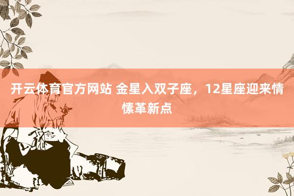 开云体育官方网站 金星入双子座，12星座迎来情愫革新点