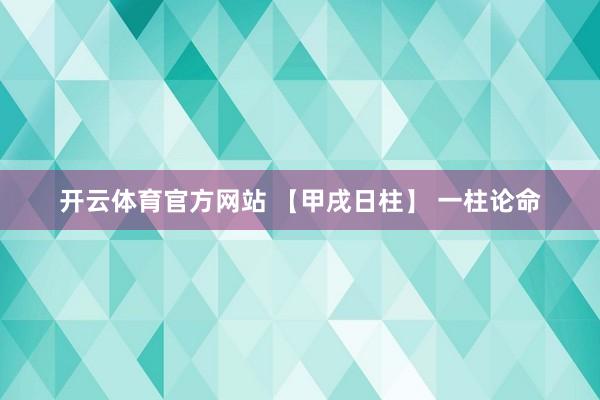 开云体育官方网站 【甲戌日柱】 一柱论命