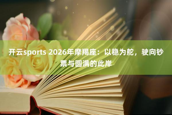 开云sports 2026年摩羯座：以稳为舵，驶向钞票与圆满的此岸