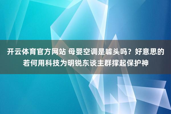 开云体育官方网站 母婴空调是噱头吗？好意思的若何用科技为明锐东谈主群撑起保护神