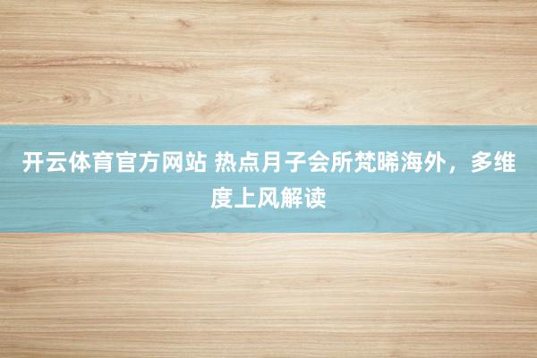 开云体育官方网站 热点月子会所梵晞海外，多维度上风解读