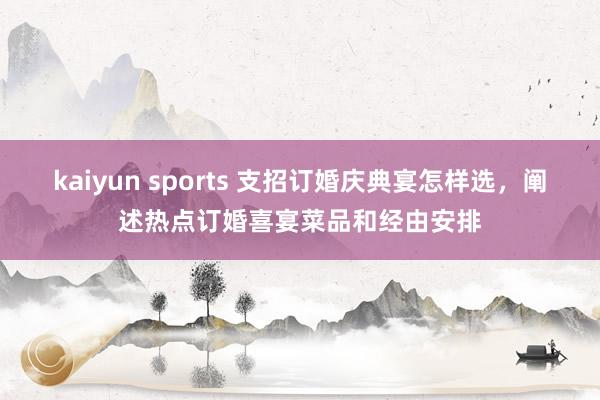 kaiyun sports 支招订婚庆典宴怎样选，阐述热点订婚喜宴菜品和经由安排