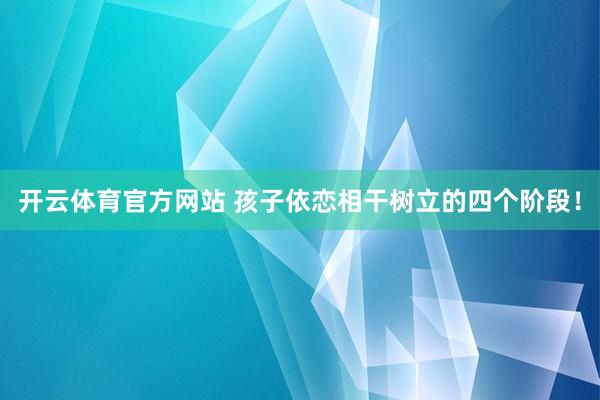 开云体育官方网站 孩子依恋相干树立的四个阶段！