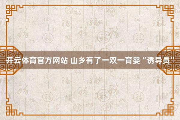 开云体育官方网站 山乡有了一双一育婴“诱导员”