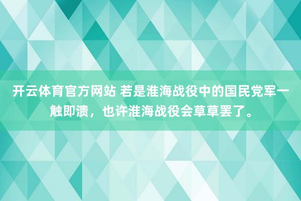 开云体育官方网站 若是淮海战役中的国民党军一触即溃，也许淮海战役会草草罢了。