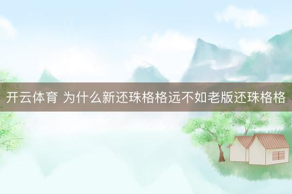开云体育 为什么新还珠格格远不如老版还珠格格