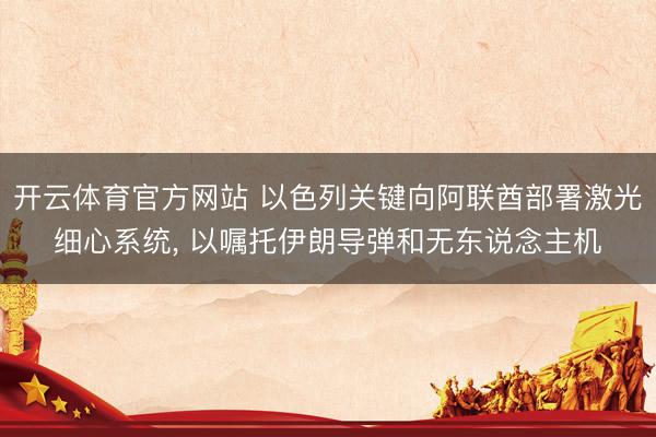 开云体育官方网站 以色列关键向阿联酋部署激光细心系统， 以嘱托伊朗导弹和无东说念主机