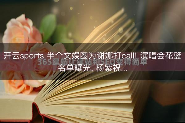 开云sports 半个文娱圈为谢娜打call! 演唱会花篮名单曝光， 杨紫祝...