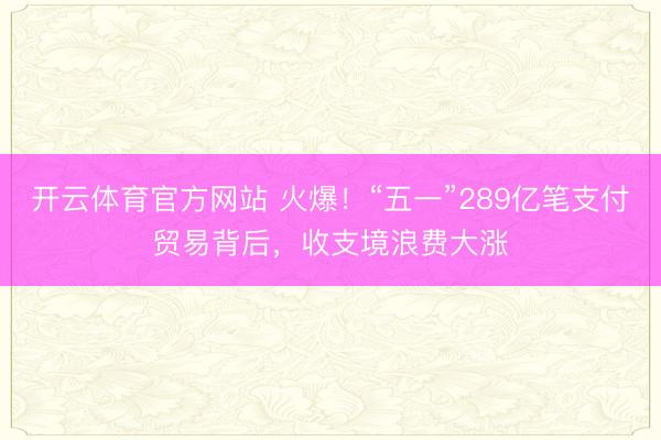 开云体育官方网站 火爆！“五一”289亿笔支付贸易背后，收支境浪费大涨