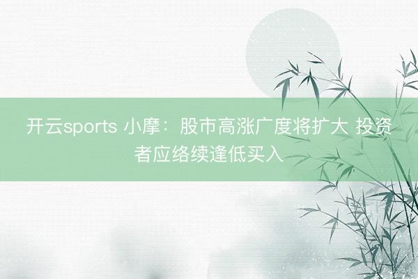 开云sports 小摩：股市高涨广度将扩大 投资者应络续逢低买入