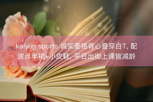 kaiyun sports 诚实菱格背心叠穿白T, 配波点半裙+小皮鞋, 平日出街上课皆减龄