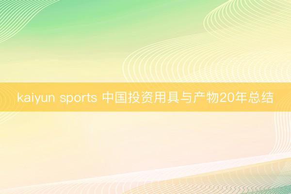kaiyun sports 中国投资用具与产物20年总结