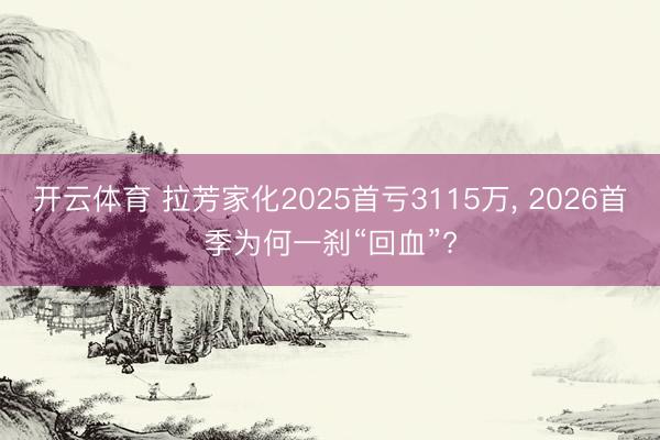 开云体育 拉芳家化2025首亏3115万， 2026首季为何一刹“回血”?