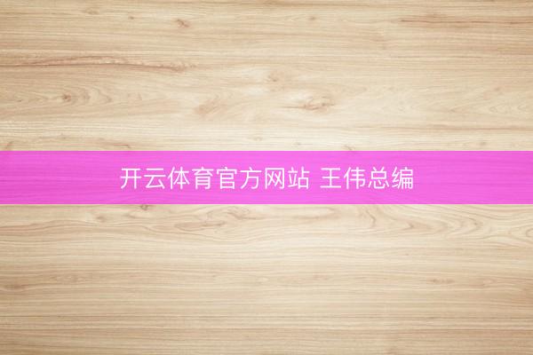 开云体育官方网站 王伟总编